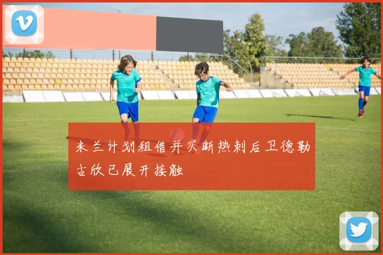 米兰计划租借并买断热刺后卫德勒古欣已展开接触