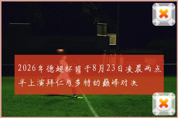2026年德超杯将于8月23日凌晨两点半上演拜仁与多特的巅峰对决