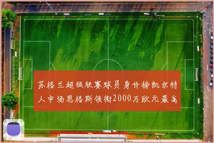 苏格兰超级联赛球员身价榜凯尔特人中场恩格斯领衔2000万欧元最高