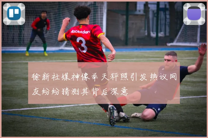 徐新社媒神像举天秤照引发热议网友纷纷猜测其背后深意