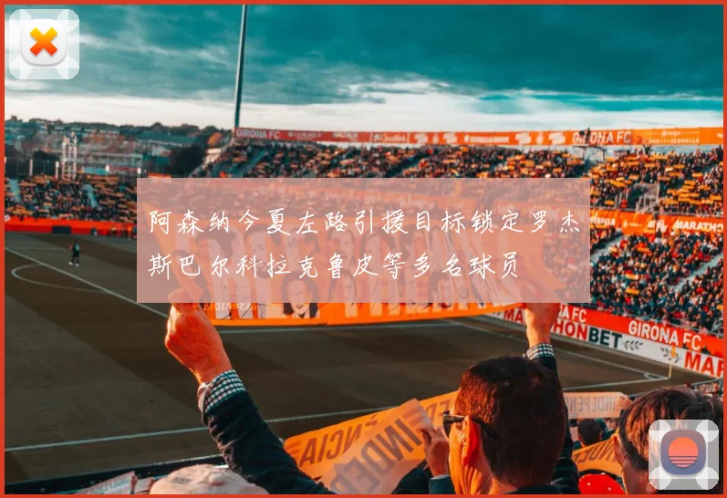 阿森纳今夏左路引援目标锁定罗杰斯巴尔科拉克鲁皮等多名球员