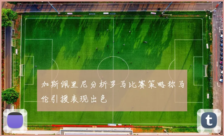 加斯佩里尼分析罗马比赛策略称马伦引援表现出色