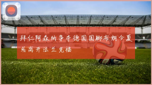 拜仁阿森纳争夺德国国脚布朗今夏或离开法兰克福