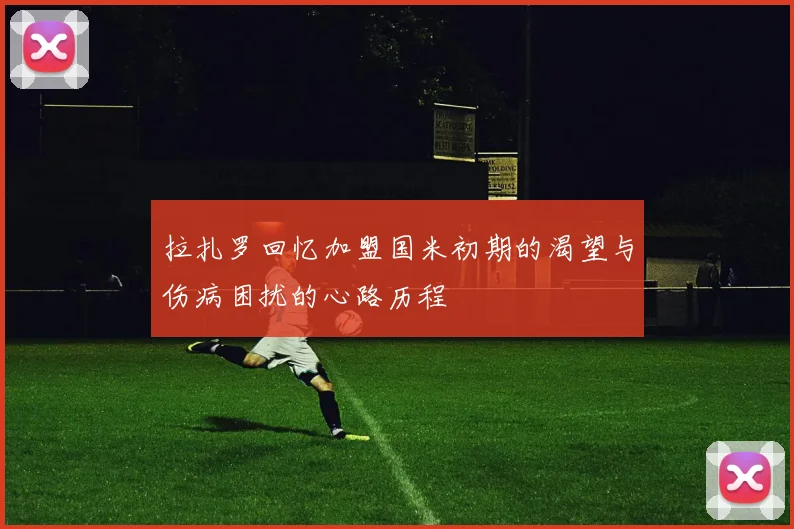 拉扎罗回忆加盟国米初期的渴望与伤病困扰的心路历程